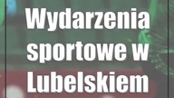 Wydarzenia sportowe w Lubelskiem: 10-12 listopada
