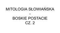 MITOLOGIA SŁOWIAŃSKA - BOSKIE POSTACIE CZ.  2