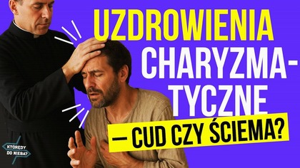 Uzdrowienia charyzmatyczne - cud czy ściema? | Którędy do nieba