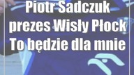 Piotr Sadczuk (prezes Wisły Płock): To będzie dla mnie sentymentalny powrót