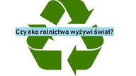 Ekologiczne rolnictwo nie wyżywi świata?