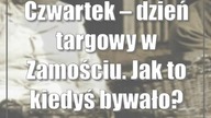 Czwartek  dzień targowy w Zamościu.  Jak to kiedyś bywało?