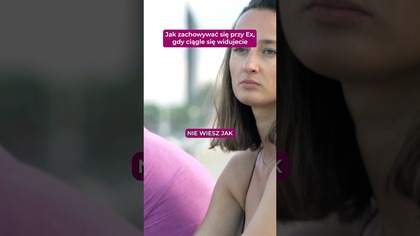 Jak zachowywac sie przy Ex, gdy ciagle sie widujecie
