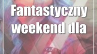 Fantastyczny weekend dla dużych i małych