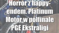Horror z happy-endem.  Platinum Motor w półfinale PGE Ekstraligi
