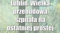 Lublin.  Wielka przebudowa szpitala na ostatniej prostej
