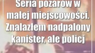 Seria pożarów w małej miejscowości.  Znalazłem nadpalony kanister, ale policja nie...