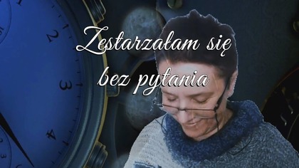 Zestarzałam się bez pytania...