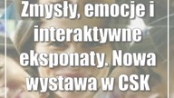 Zmysły, emocje i interaktywne eksponaty.  Nowa wystawa w CSK