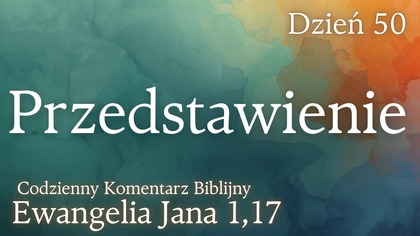 Przedstawienie | Ewangelia Jana 1,17 | Komentarz wers po wersie | Fabian Błaszkiewicz