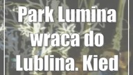Park Lumina wraca do Lublina.  Kiedy otwarcie?