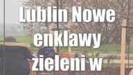 Lublin: Nowe enklawy zieleni w mieście!