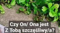 Czy On/ Ona jest z Tobą szczęśliwa? 