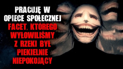 Pracuję w opiece społecznej.  Facet, którego wyłowiliśmy z rzeki był bardzo niepokojący - CreepyPasta