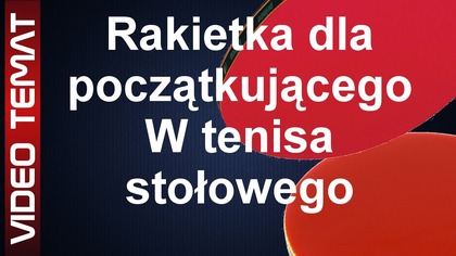Najlepsza rakietka dla początkującego w tenisie stołowym