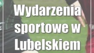 Wydarzenia sportowe w Lubelskiem: 16-20 czerwca