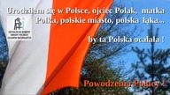 Urodziłem się w Polsce,ojciec Polak,matka Polka, polskie miasto,polska łąka... by ta Polska ocalała 