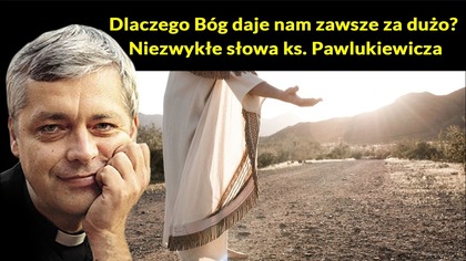 Dlaczego Bóg daje nam zawsze za dużo? Niezwykłe słowa ks.  Pawlukiewicza