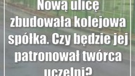 Nową ulicę zbudowała kolejowa spółka.  Czy będzie jej patronował twórca uczelni?
