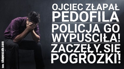 Złapał pedofila! Policja go wypuściła! Zaczęły się groźby!