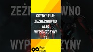 gdybym miał zeżreć kupkę albo wypić siku to zeżarłbym kupę i popił sikami