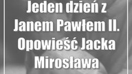 Jeden dzień z Janem Pawłem II.  Opowieść Jacka Mirosława