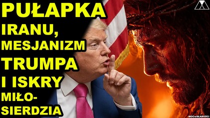 PUŁAPKA IRANU, MESJANIZM TRUMPA i ISKRY MIŁOSIERDZIA