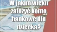 W jakim wieku założyć konto bankowe dla dziecka?