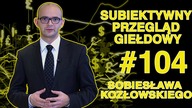 Subiektywny Przegląd Giełdowy Sobiesława Kozłowskiego #104