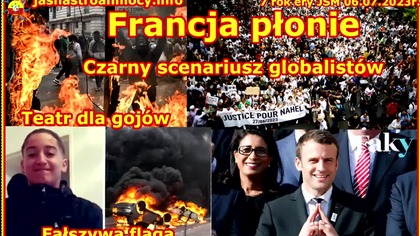 06. 07. 2023r Francja płonie Czarny scenariusz globalist&oacute;w Teatr dla goj&oacute;w Fałszywa flaga