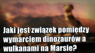 Koniec aktywności wulkanicznej na Marsie, a wymarcie dinozaurów na Ziemi