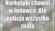 Narkotyki chował w lodówce.  Ale policja wszystko znalazła