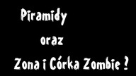 Piramidy oraz Żona i Córka Zombie ?