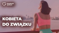 Jak wybierać kobiety do związku - 5 porad