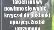 Takich jak wy powinno się wybić  krzyczał do posłanki opozycji.  Został zatrzymany