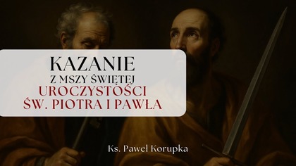Kazanie z Uroczystości Św.  Piotra i Pawła 29. 06. 2025 | Ksiądz Paweł Korupka
