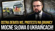 Ostra debata ws.  PROTESTU PRZEWOŹNIKÓW.  Mocne słowa o Ukraińcach!