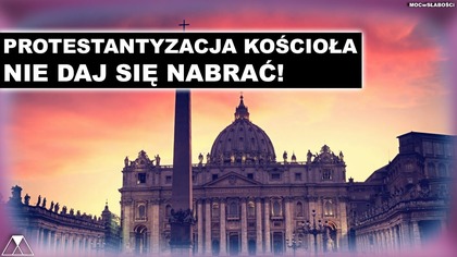 PROTESTANTYZACJA KOSCIOŁA.  NIE DAJ SIĘ NABRAĆ!