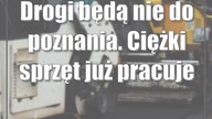 Drogi będą nie do poznania.  Ciężki sprzęt już pracuje
