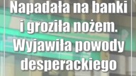 Napadała na banki i groziła nożem.  Wyjawiła powody desperackiego czynu