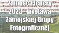 Zamość: Plenery 2023 - wystawa Zamojskiej Grupy Fotograficznej