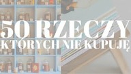 50 RZECZY, KTÓRYCH NIE KUPUJĘ