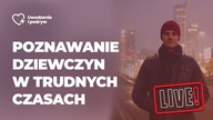 Poznawanie dziewczyn w trudnych czasach