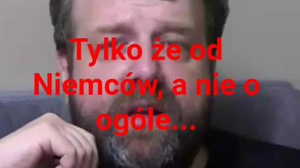 panie Krzysztofie Woźniak, tylko że od Niemców a nie tak całkowicie..