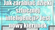 Jak zarabiać dzięki sztucznej inteligencji? Jest nowy kierunek