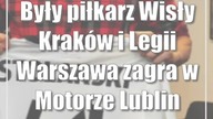 Były piłkarz Wisły Kraków i Legii Warszawa zagra w Motorze Lublin