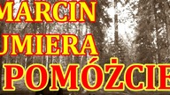 MARCIN UMIERA,POMÓŻCIE!!!!!!