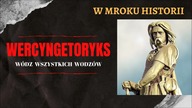 Wercyngetoryks - w&oacute;dz wszystkich wodz&oacute;w | W mroku historii #25