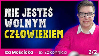 Nie jesteś wolnym człowiekiem.  Ostatnie chwile bycia zakonnicą - Iza Mościcka 2/2