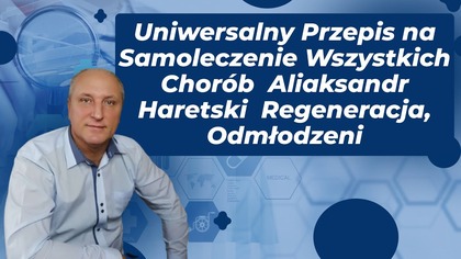 Uniwersalny Przepis na Samoleczenie Wszystkich Chorób Aliaksandr Haretski Regeneracja, Odmłodzeni